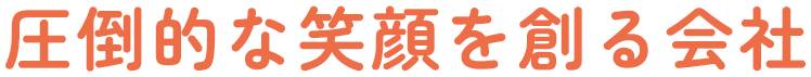 圧倒的な笑顔を創る会社